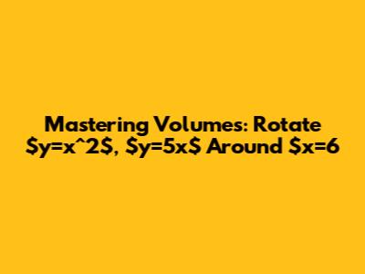 Mastering Volumes: Rotate $y=x^2$, $y=5x$ Around $x=6