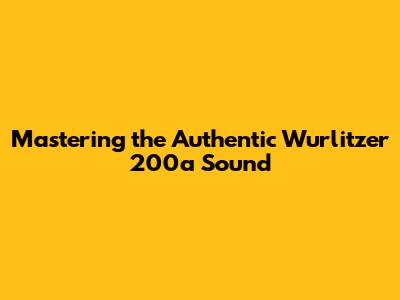 Mastering the Authentic Wurlitzer 200a Sound
