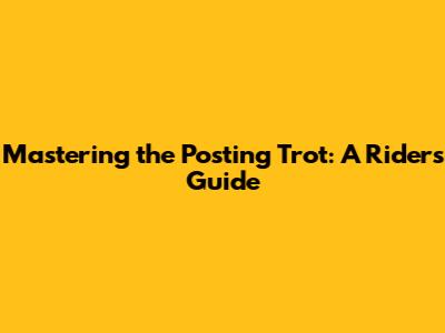 Mastering the Posting Trot: A Rider's Guide