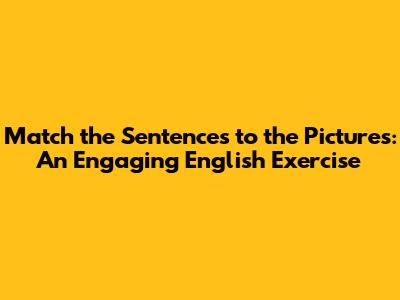 Match the Sentences to the Pictures: An Engaging English Exercise