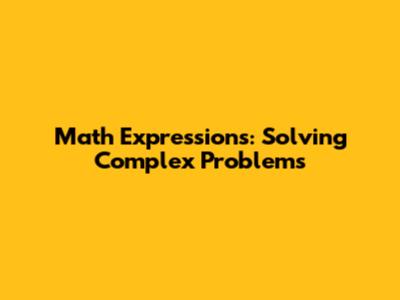 Math Expressions: Solving Complex Problems