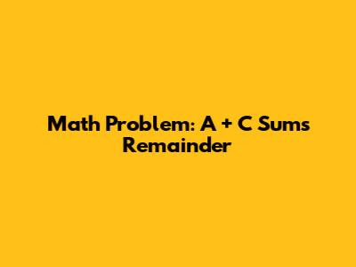 Math Problem: A + C Sum's Remainder