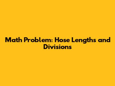 Math Problem: Hose Lengths and Divisions