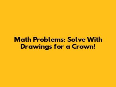 Math Problems: Solve With Drawings for a Crown!