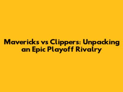 Mavericks vs Clippers: Unpacking an Epic Playoff Rivalry