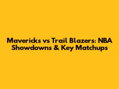 Mavericks vs Trail Blazers: NBA Showdowns & Key Matchups