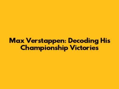 Max Verstappen: Decoding His Championship Victories