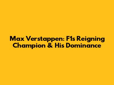 Max Verstappen: F1's Reigning Champion & His Dominance