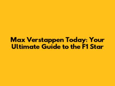 Max Verstappen Today: Your Ultimate Guide to the F1 Star