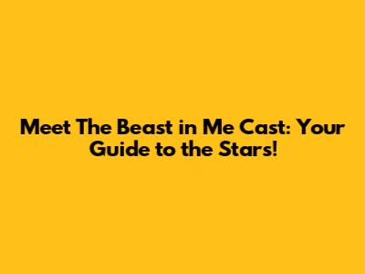 Meet *The Beast in Me* Cast: Your Guide to the Stars!
