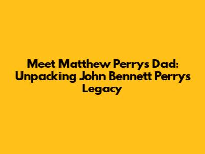Meet Matthew Perry's Dad: Unpacking John Bennett Perry's Legacy