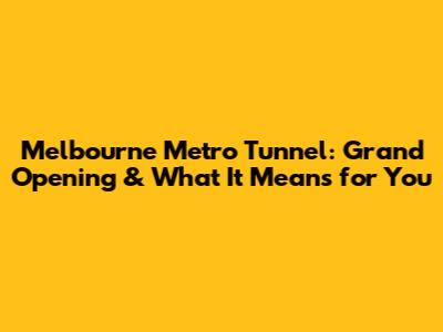 Melbourne Metro Tunnel: Grand Opening & What It Means for You