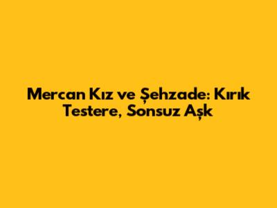 Mercan Kız ve Şehzade: Kırık Testere, Sonsuz Aşk
