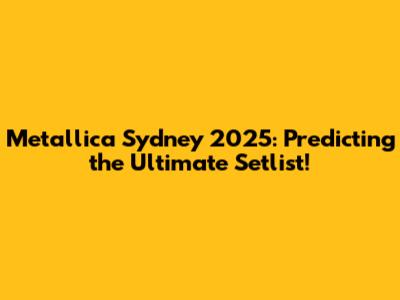 Metallica Sydney 2025: Predicting the Ultimate Setlist!