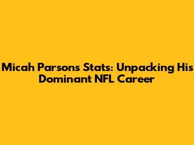 Micah Parsons Stats: Unpacking His Dominant NFL Career