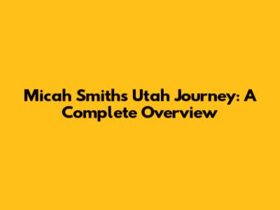 Micah Smith's Utah Journey: A Complete Overview
