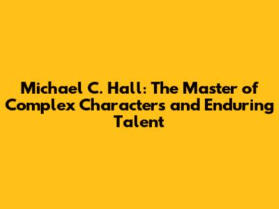 Michael C. Hall: The Master of Complex Characters and Enduring Talent