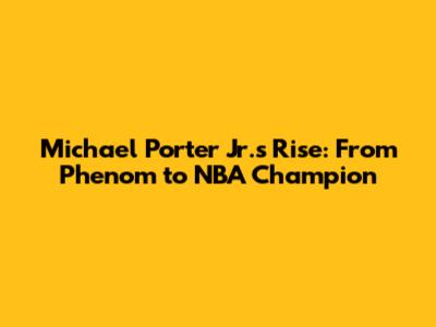 Michael Porter Jr.'s Rise: From Phenom to NBA Champion