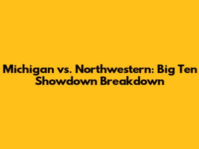 Michigan vs. Northwestern: Big Ten Showdown Breakdown
