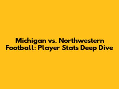 Michigan vs. Northwestern Football: Player Stats Deep Dive