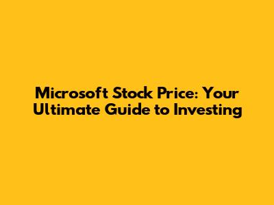 Microsoft Stock Price: Your Ultimate Guide to Investing