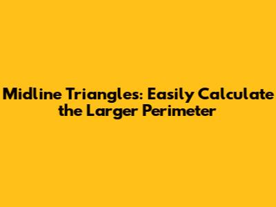 Midline Triangles: Easily Calculate the Larger Perimeter
