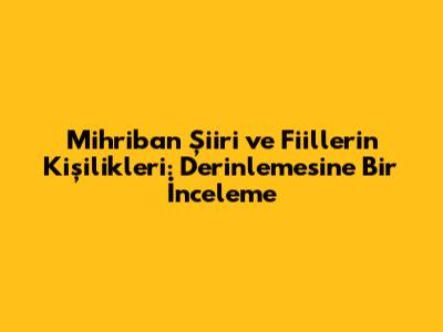 Mihriban Şiiri ve Fiillerin Kişilikleri: Derinlemesine Bir İnceleme