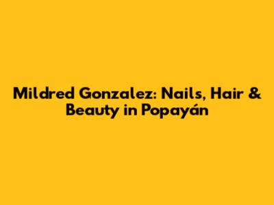Mildred Gonzalez: Nails, Hair & Beauty in Popayán