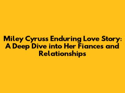 Miley Cyrus's Enduring Love Story: A Deep Dive into Her Fiances and Relationships