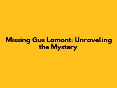 Missing Gus Lamont: Unraveling the Mystery