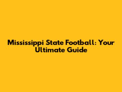 Mississippi State Football: Your Ultimate Guide