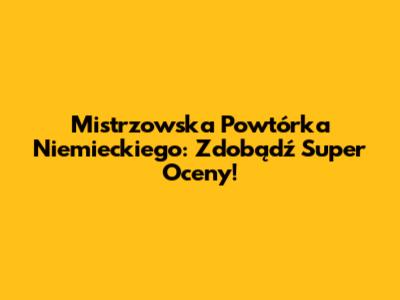 Mistrzowska Powtórka Niemieckiego: Zdobądź Super Oceny!