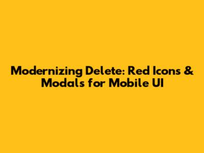 Modernizing Delete: Red Icons & Modals for Mobile UI