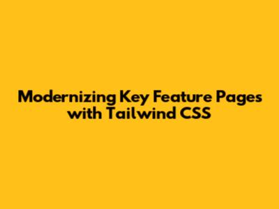 Modernizing Key Feature Pages with Tailwind CSS