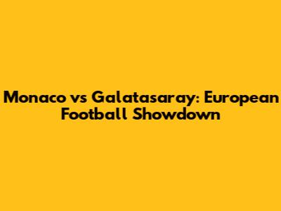 Monaco vs Galatasaray: European Football Showdown
