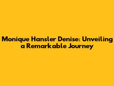 Monique Hansler Denise: Unveiling a Remarkable Journey