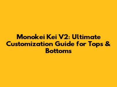 Monokei Kei V2: Ultimate Customization Guide for Tops & Bottoms