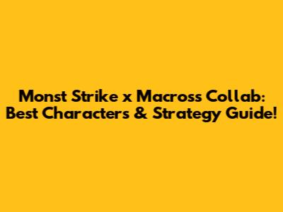 Monst Strike x Macross Collab: Best Characters & Strategy Guide!