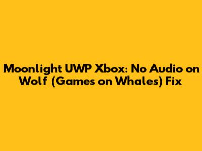 Moonlight UWP Xbox: No Audio on Wolf (Games on Whales) Fix