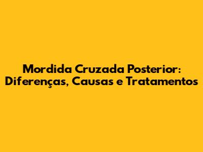 Mordida Cruzada Posterior: Diferenças, Causas e Tratamentos