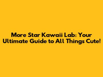 More Star Kawaii Lab: Your Ultimate Guide to All Things Cute!