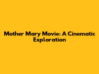 Mother Mary Movie: A Cinematic Exploration
