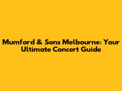Mumford & Sons Melbourne: Your Ultimate Concert Guide