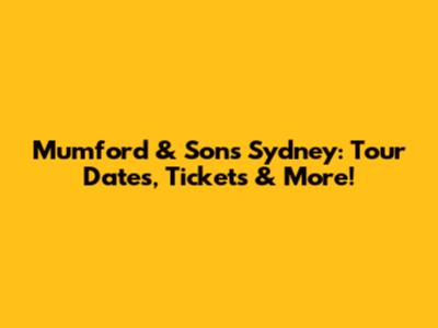 Mumford & Sons Sydney: Tour Dates, Tickets & More!