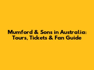Mumford & Sons in Australia: Tours, Tickets & Fan Guide