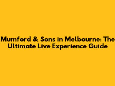 Mumford & Sons in Melbourne: The Ultimate Live Experience Guide