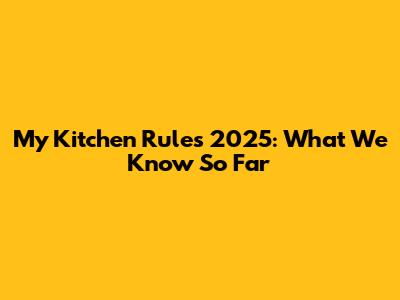 My Kitchen Rules 2025: What We Know So Far