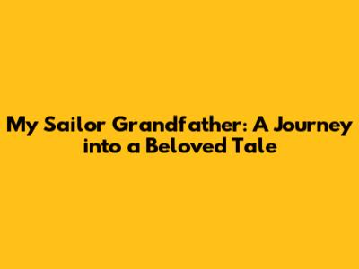 My Sailor Grandfather: A Journey into a Beloved Tale