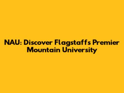 NAU: Discover Flagstaff's Premier Mountain University