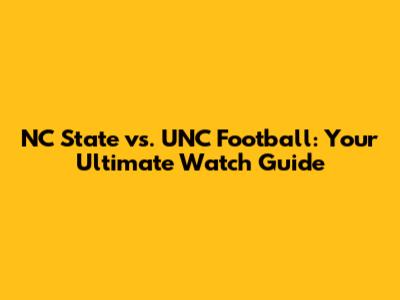NC State vs. UNC Football: Your Ultimate Watch Guide
